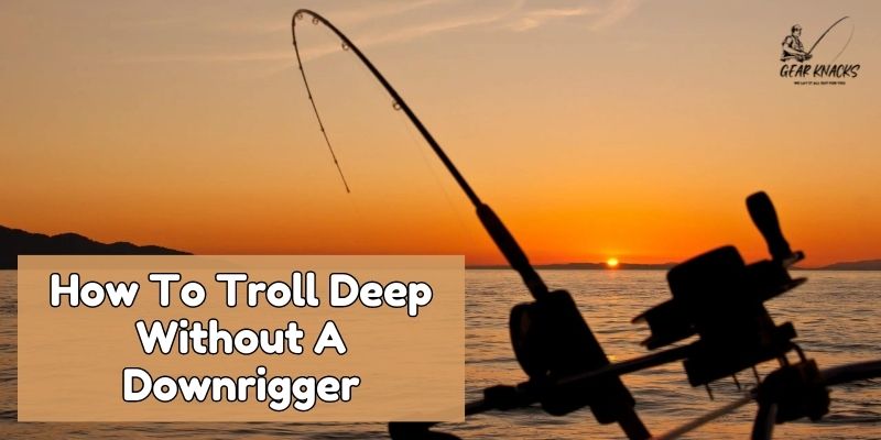 How To Troll Deep Without A Downrigger