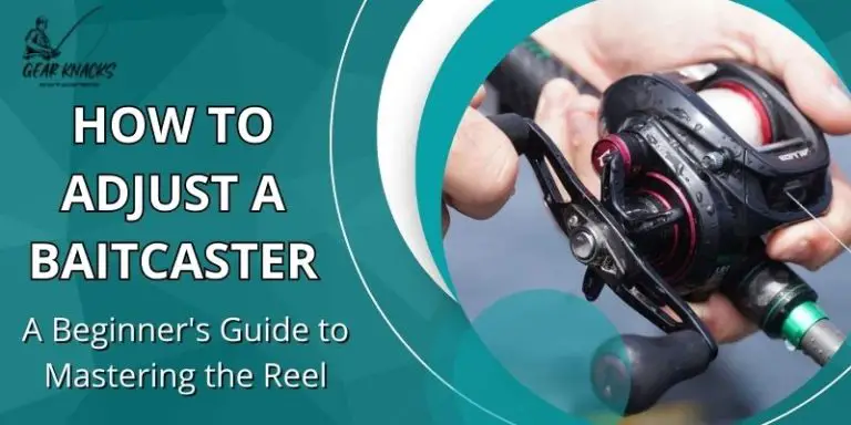 How to Adjust a Baitcaster: A Beginner’s Guide to Mastering the Reel